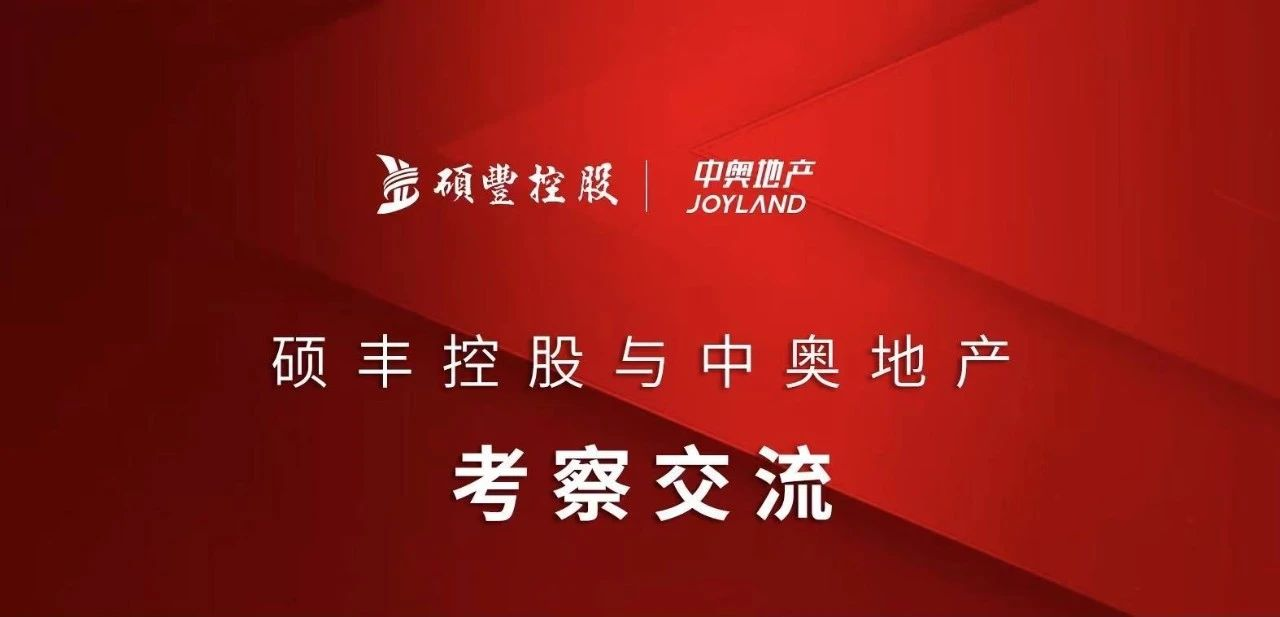 和合共赢 l 中奥地产与硕丰控股沟通交流会,共筑行业美好发展