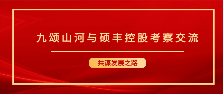 和合共赢 l 九颂山河与硕丰控股沟通交流会,共筑行业美好发展