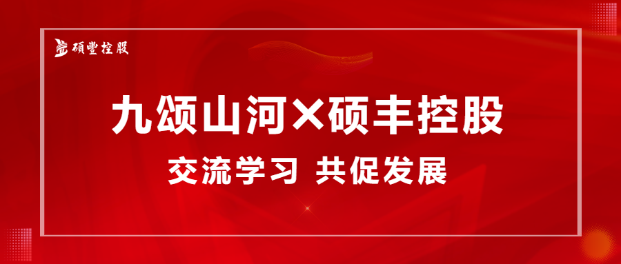 和合共赢 | 九颂山河与硕丰控股考察交流,共促行业新发展