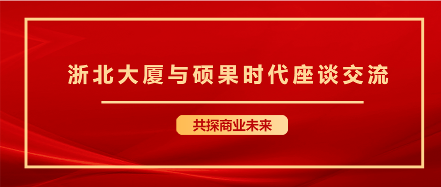 共商未来 | 浙北大厦集团莅临硕果时代座谈交流